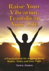 Raise Your Vibration, Transform Your Life: A Practical Guide for Attaining Better Health, Vitality and Inner Peace